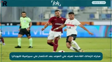 مباراة الزمالك القادمة: تعرف على الموعد بعد الانتصار على سيراميكا كليوباترا